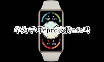 华为手环6pro支持nfc吗 荣耀手环6 iphone nfc
