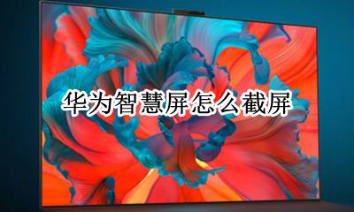 华为智能截屏 华为智慧屏怎么截屏
