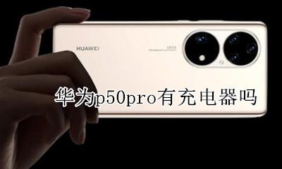 华为p50pro有充电器吗 华为p50pro可以用50w充电器吗