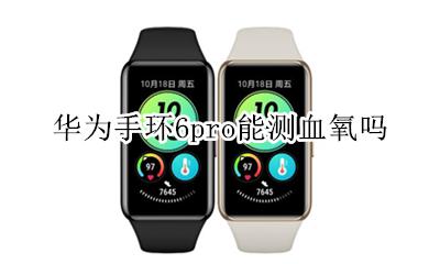 华为手环6pro能测血氧吗 荣耀手环6怎么测血氧饱和度的?