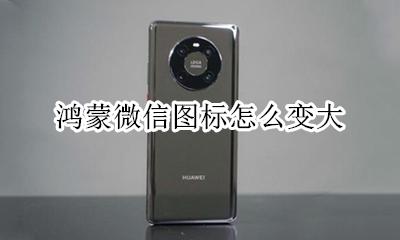 微信图标变大怎么调 鸿蒙微信图标怎么变大
