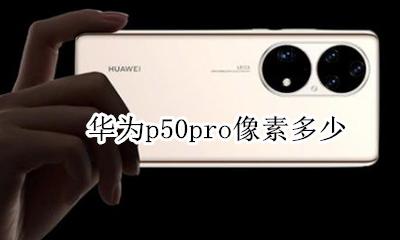 华为p50pro像素多少 华为p50pro屏幕多大尺寸