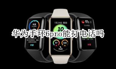 华为手环6pro能打电话吗 华为b6手环可以单独打电话吗