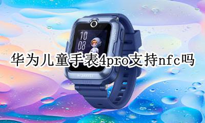 华为4x儿童手表nfc功能 华为儿童手表4pro支持nfc吗