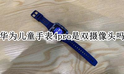 华为儿童手表三pro 华为儿童手表4pro是双摄像头吗