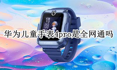 华为4x儿童手表功能 华为儿童手表4pro是全网通吗