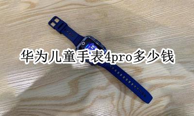 华为儿童手表4pro多少钱 华为儿童手表 4 Pro 超能版多少钱