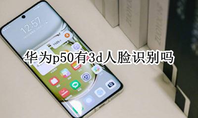 华为p50有3d人脸识别吗 华为p50pro50d人脸识别
