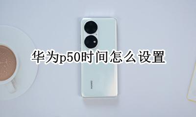 华为p50时间怎么设置 华为p50时间设置时间在哪里设置