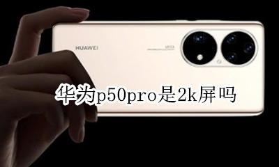 华为p50pro是2k屏吗 华为mate50pro+是50K屏吗