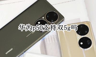 华为p50支持双5g吗 华为p50pro50g双卡都能50g吗