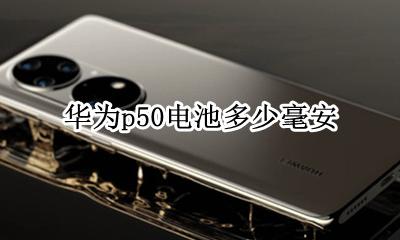 华为p50电池多少毫安 华为p50pro电池容量