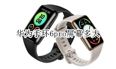 华为手环6的屏幕大小 华为手环6pro屏幕多大