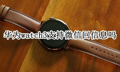galaxy watch3微信 华为watch3支持微信回信息吗