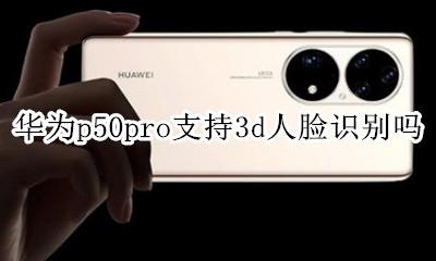 华为p50pro支持3d人脸识别吗 华为mate50pro支持50d人脸支付吗