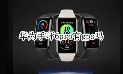 华为手环6pro有gps吗 华为6pro手环gps怎么用