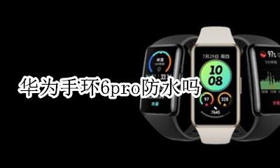 华为手环6pro防水吗 华为荣耀手环6防水吗 能在水里游吗