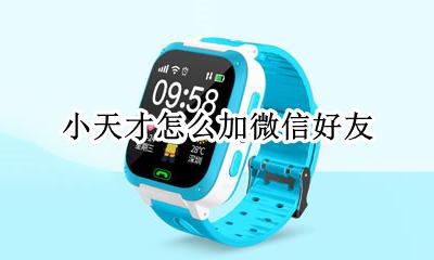 小天才微信怎么加人 小天才怎么加微信好友