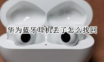 华为蓝牙耳机丢了怎么找回 华为蓝牙无线耳机丢了怎么找回来