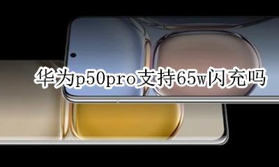 华为p50pro闪充多少w 华为p50pro支持65w闪充吗