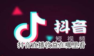 抖音直播的收益 抖音直播收益在哪里看