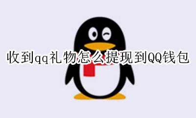 qq礼物提现的钱哪里去了 收到qq礼物怎么提现到QQ钱包