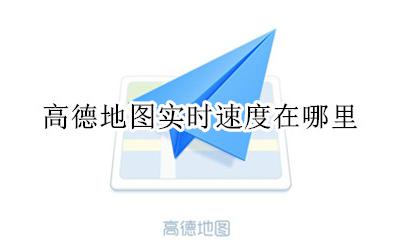 高德地图查看速度 高德地图实时速度在哪里