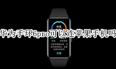 荣耀6手环苹果手机可以用吗 华为手环6pro可以连苹果手机吗