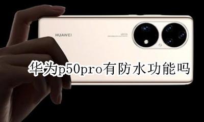 华为p50pro有防水功能吗 华为p50pro有没有防水功能