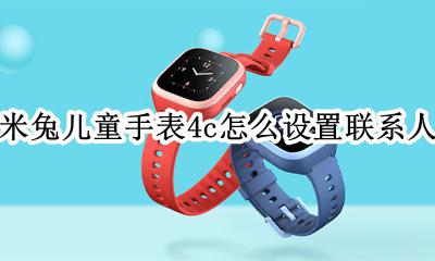 米兔儿童电话手表4c怎么使用 米兔儿童手表4c怎么设置联系人