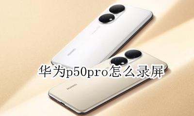 华为p50pro怎么录屏 华为matepro怎么截屏和录屏