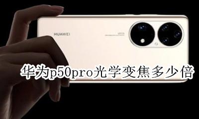 华为p50pro光学变焦几倍 华为p50pro光学变焦多少倍