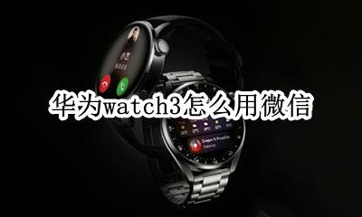 华为watch3怎么用微信 applewatch3可以用微信吗