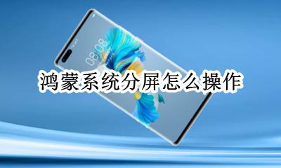 鸿蒙系统怎么使用 鸿蒙系统分屏怎么操作