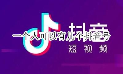 一个人可以有几个抖音号 一个人名下可以有几个抖音号