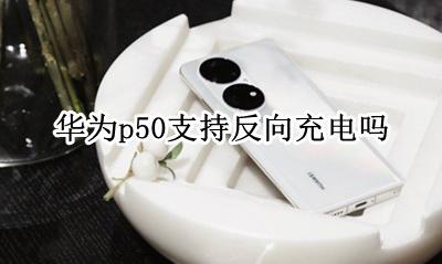 华为p50可以反向充电 华为p50支持反向充电吗