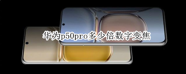 华为p50pro多少倍数字变焦