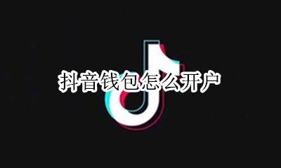 抖音钱包怎么开户 抖音钱包怎么开通