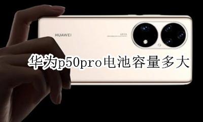 华为p50pro电池容量多大 华为p50pro的电池容量是多少