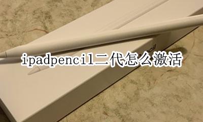 ipadpencil2如何激活 ipadpencil二代怎么激活