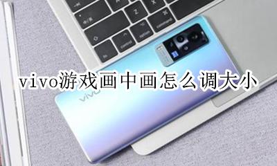 vivo手机怎么设置画中画 vivo游戏画中画怎么调大小