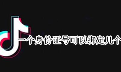 身份证能绑定几个抖音号 一个身份证号可以绑定几个抖音号