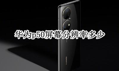 华为p50屏幕分辨率多少 p50显示屏分辨率是多少