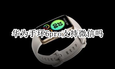 荣耀手环6支持微信支付吗 华为手环6pro支持微信吗
