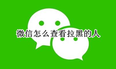 如何看微信拉黑的人 微信怎么查看拉黑的人