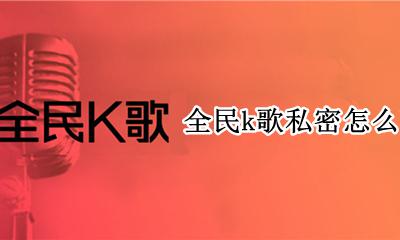 全民k歌怎么设置私密 全民k歌私密怎么改公开