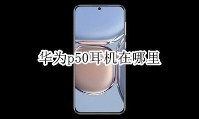 华为p50耳机在哪里 华为p50哪里插耳机