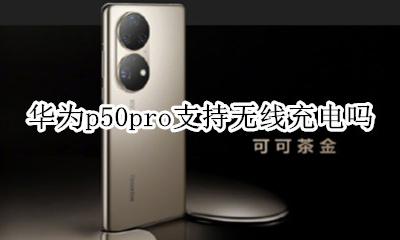 华为p50pro支持无线充电吗 华为p50pro+支持无线充电吗