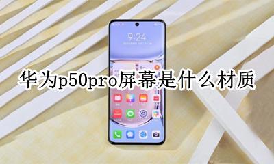华为p50是曲面屏吗 华为p50pro屏幕是什么材质