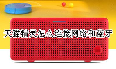 怎样连接天猫精灵的蓝牙 天猫精灵怎么连接网络和蓝牙